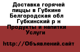 Доставка горячей пиццы в Губкине - Белгородская обл., Губкинский р-н Продукты и напитки » Услуги   